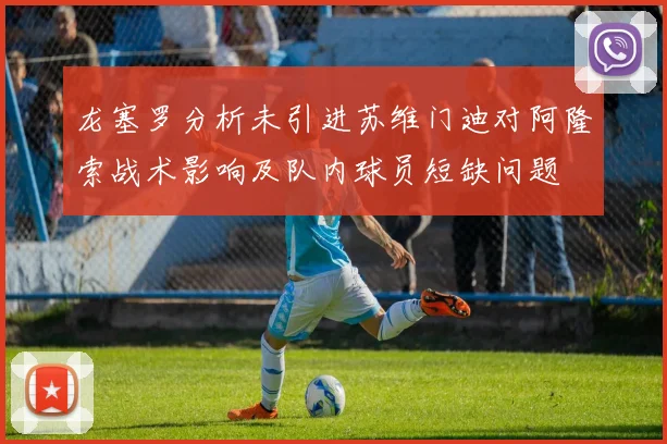 龙塞罗分析未引进苏维门迪对阿隆索战术影响及队内球员短缺问题