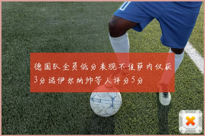 德国队全员低分表现不佳萨内仅获3分诺伊尔纳帅等人评分5分