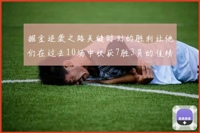掘金逆袭之路关键时刻的胜利让他们在过去10场中收获7胜3负的佳绩