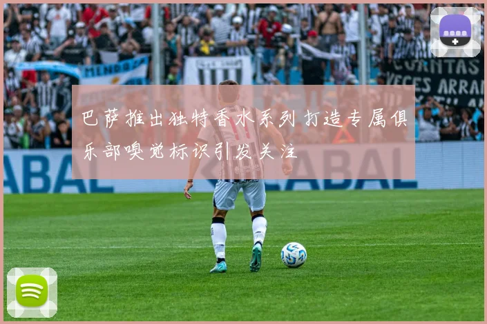 巴萨推出独特香水系列打造专属俱乐部嗅觉标识引发关注