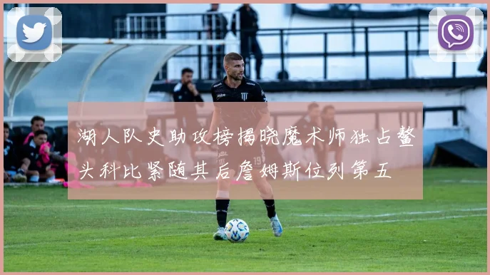 湖人队史助攻榜揭晓魔术师独占鳌头科比紧随其后詹姆斯位列第五