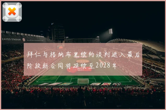 拜仁与格纳布里续约谈判进入最后阶段新合同将延续至2028年