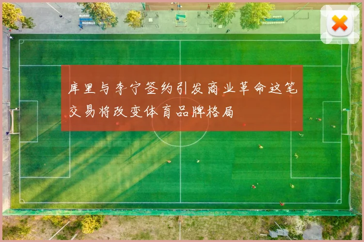 库里与李宁签约引发商业革命这笔交易将改变体育品牌格局