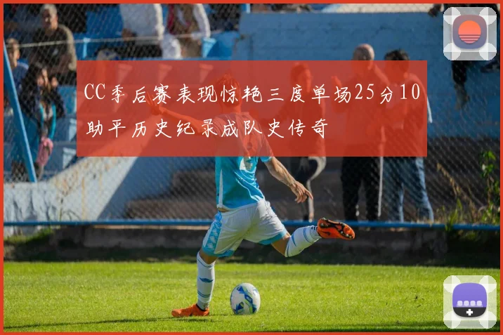 CC季后赛表现惊艳三度单场25分10助平历史纪录成队史传奇