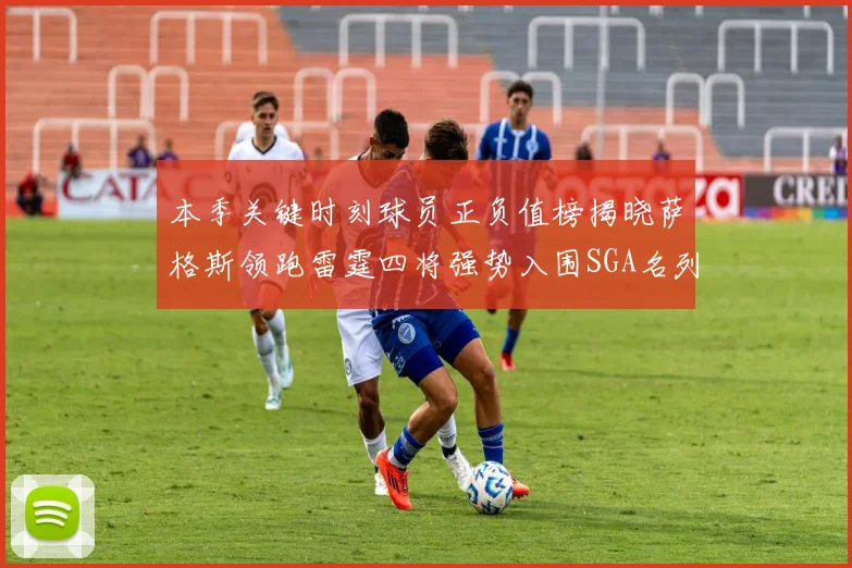 本季关键时刻球员正负值榜揭晓萨格斯领跑雷霆四将强势入围SGA名列第三