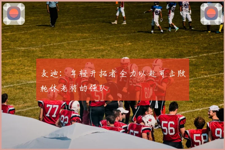 麦迪：年轻开拓者全力以赴可击败轮休老将的强队
