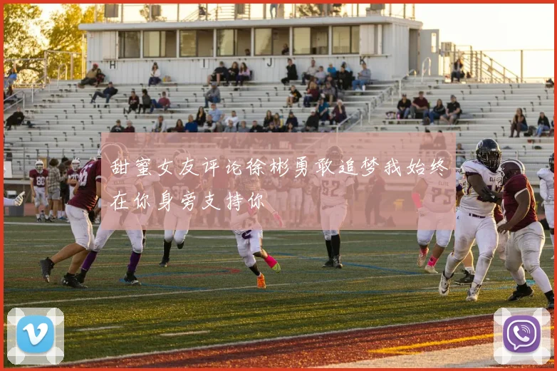 甜蜜女友评论徐彬勇敢追梦我始终在你身旁支持你